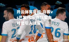 开云体育官网-马赛vs巴黎FC，两队实力对比引人注目