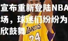 开云体育官网-科比突然宣布重新登陆NBA赛场，球迷们纷纷为之欢欣鼓舞