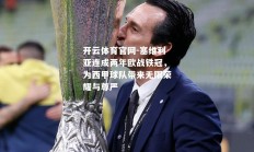 开云体育官网-塞维利亚连成两年欧战铁冠，为西甲球队带来无限荣耀与尊严