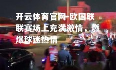 开云体育官网-欧国联联赛场上充满激情，燃爆球迷热情