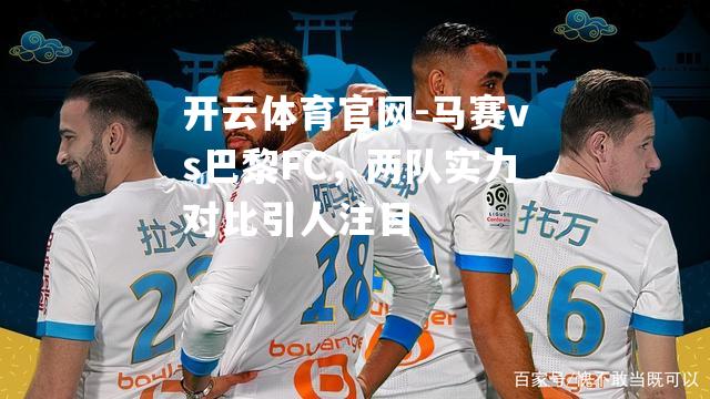 马赛vs巴黎FC，两队实力对比引人注目