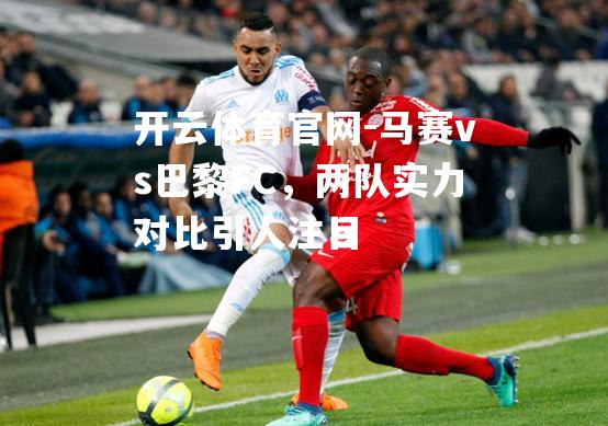 马赛vs巴黎FC，两队实力对比引人注目