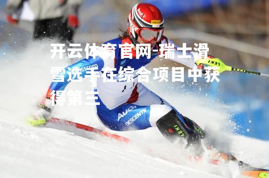 瑞士滑雪选手在综合项目中获得第三