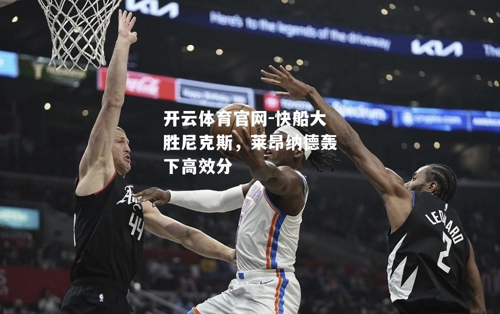 快船大胜尼克斯，莱昂纳德轰下高效分