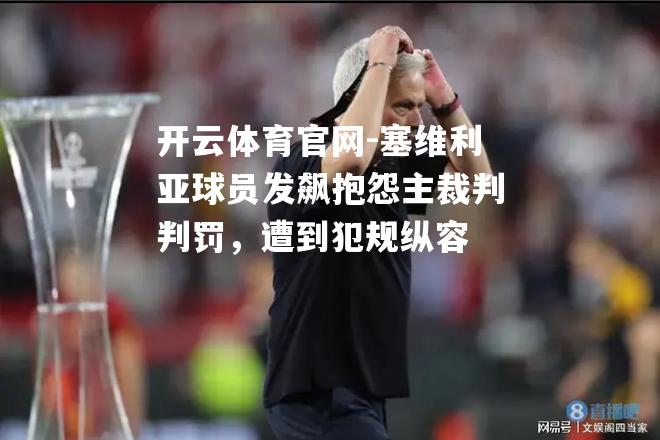 塞维利亚球员发飙抱怨主裁判判罚，遭到犯规纵容