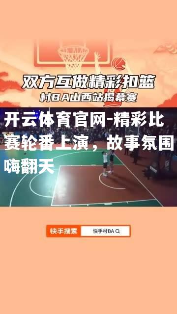 精彩比赛轮番上演，故事氛围嗨翻天