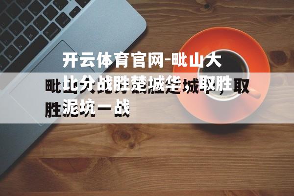 毗山大比分战胜楚城华，取胜泥坑一战