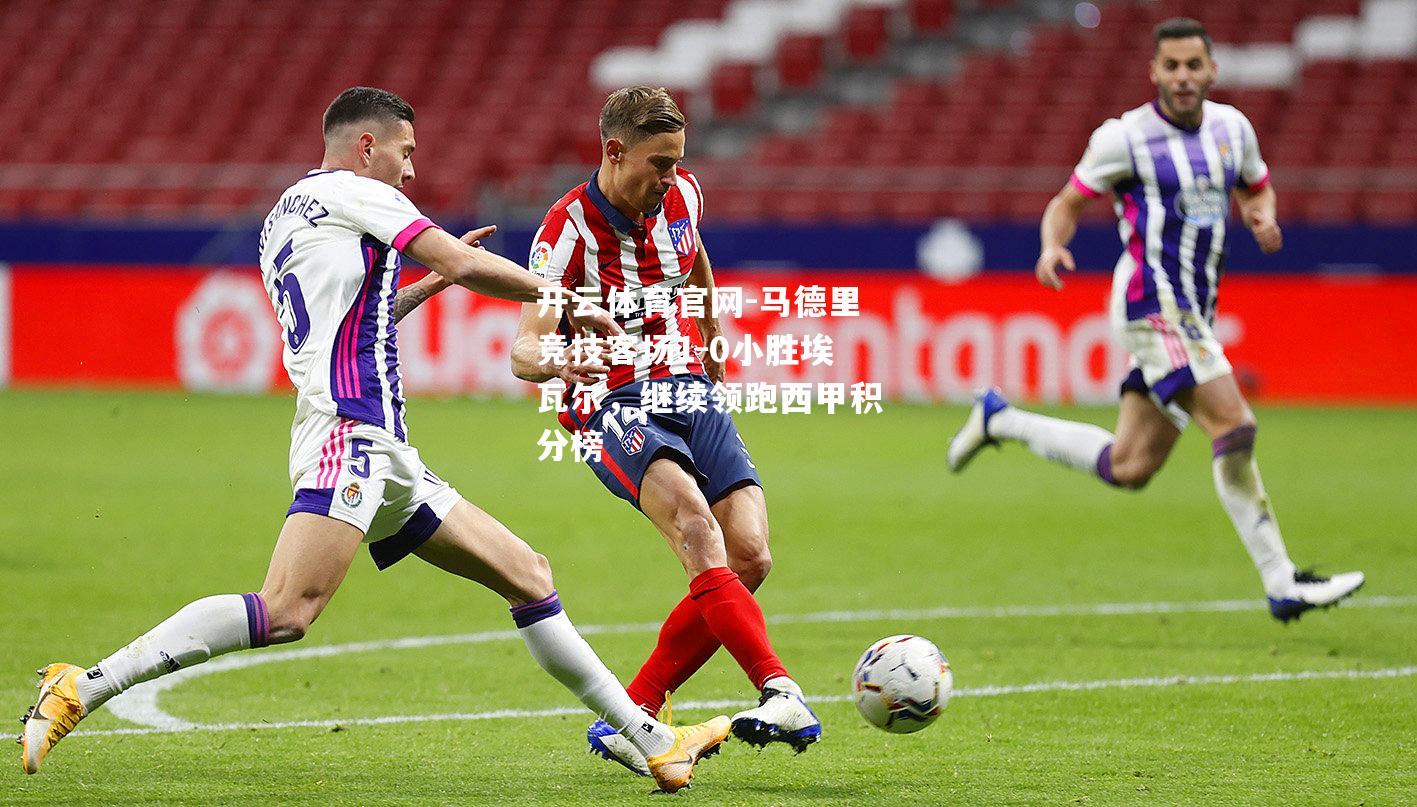 马德里竞技客场1-0小胜埃瓦尔，继续领跑西甲积分榜